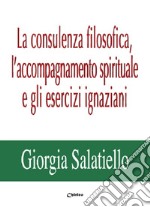 La consulenza filosofica, l'accompagnamento spirituale e gli esercizi ignaziani libro