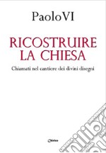 Ricostruire la Chiesa. Chiamati nel cantiere dei divini disegni libro