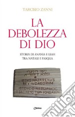 La debolezza di Dio. Storia di Anania e Leah tra Natale e Pasqua libro