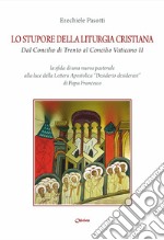 Lo stupore della liturgia cristiana dal Concilio di Trento al Concilio Vaticano II. La sfida di una nuova pastorale alla luce della lettera apostolica «Desiderio desideravi» di Papa Francesco libro