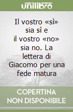 Il vostro «sì» sia sì e il vostro «no» sia no. La lettera di Giacomo per una fede matura libro