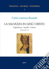 La Salvezza in Gesù Cristo. Figliolanza, Santità, Gloria (Giovanni 17) libro