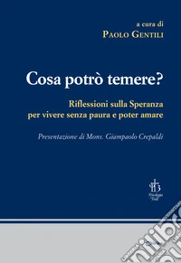 Cosa potrò temere? Riflessioni sulla speranza per vivere senza paura e poter amare libro