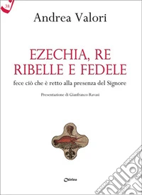 Ezechia, re ribelle e fedele fece ciò che è retto alla presenza del Signore libro
