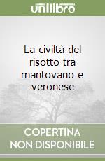 La civiltà del risotto tra mantovano e veronese libro