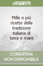 Mille e più ricette della tradizione italiana di terra e mare