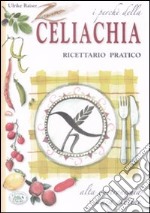 I perché della celiachia. Ricettario pratico. Alta gastronomia senza glutine