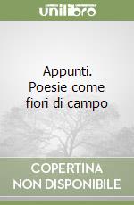 Appunti. Poesie come fiori di campo libro