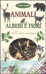 Animali, alberi e fiori delle nostre montagne. Ediz. illustrata