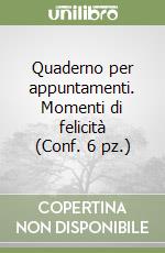 Quaderno per appuntamenti. Momenti di felicità (Conf. 6 pz.) libro