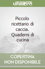 Piccolo ricettario di caccia. Quaderni di cucina libro