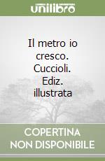 Il metro io cresco. Cuccioli. Ediz. illustrata libro