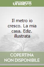 Il metro io cresco. La mia casa. Ediz. illustrata libro