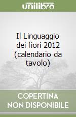 Il Linguaggio dei fiori 2012 (calendario da tavolo) libro