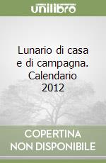 Lunario di casa e di campagna. Calendario 2012 libro