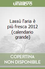 Lassù l'aria è più fresca 2012 (calendario grande) libro