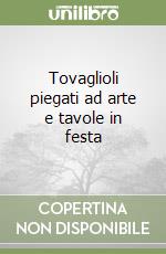 Tovaglioli piegati ad arte e tavole in festa libro