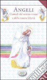 Angeli. Custodi del nostro vivere e della nostra felicità libro