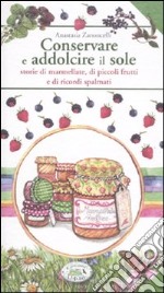 Conservare e addolcire il sole. Storie di marmellate, di piccoli frutti e di ricordi spalmati libro