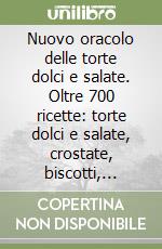 Nuovo oracolo delle torte dolci e salate. Oltre 700 ricette: torte dolci e salate, crostate, biscotti, dolcetti, cremeria e liquorini libro