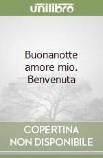 Buonanotte amore mio. Benvenuta libro