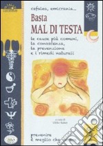 Cefalea, emicrania... Basta mal di testa. Le cause più comuni, la conoscenza, la prevenzione e i rimedi naturali libro