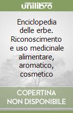 Enciclopedia delle erbe. Riconoscimento e uso medicinale alimentare, aromatico, cosmetico libro