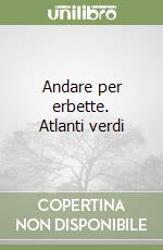 Andare per erbette. Atlanti verdi libro