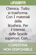 Chimica. Tutto si trasforma. Con I materiali della litosfera. Per il triennio delle Scuole superiori. Con espansione online libro