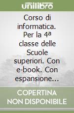 Corso di informatica. Per la 4ª classe delle Scuole superiori. Con e-book. Con espansione online libro