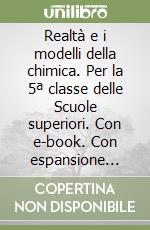 Realtà e i modelli della chimica. Per la 5ª classe delle Scuole superiori. Con e-book. Con espansione online libro