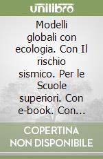 Modelli globali con ecologia. Con Il rischio sismico. Per le Scuole superiori. Con e-book. Con espansione online libro