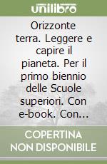 Orizzonte terra. Leggere e capire il pianeta. Per il primo biennio delle Scuole superiori. Con e-book. Con espansione online libro