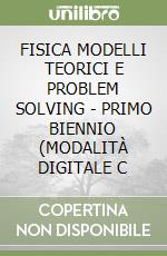 FISICA MODELLI TEORICI E PROBLEM SOLVING - PRIMO BIENNIO (MODALITÀ DIGITALE C libro