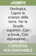 Geologica. Capire le scienze della terra. Per le Scuole superiori. Con e-book. Con espansione online libro