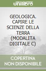 GEOLOGICA. CAPIRE LE SCIENZE DELLA TERRA (MODALITA DIGITALE C) libro