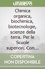 Chimica organica, biochimica, biotecnologie, scienze della terra. Per le Scuole superiori. Con e-book. Con espansione online libro