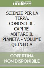 SCIENZE PER LA TERRA. CONOSCERE, CAPIRE, ABITARE IL PIANETA - VOLUME QUINTO A libro