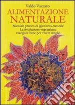 Alimentazione naturale. Manuale pratico di igienismo-naturale. La rivoluzione vegetariana: mangiare bene per vivere meglio