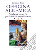 Officina alkemica. L'alchimia come via per la felicità incondizionata libro