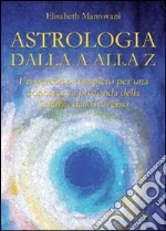 Astrologia dalla A alla Z. Un percorso completo per una conoscenza profonda della scienza dell'universo