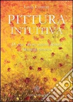 Pittura intuitiva. Di che colore siamo dentro. Manuale pratico