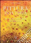 Pittura intuitiva. Di che colore siamo dentro. Manuale pratico libro