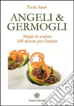 Angeli & germogli. Magia in cucina. 100 ricette per l'anima libro