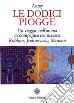 Le dodici piogge. Un viaggio nell'anima in compagnia dei maestri Robbins, Jodorowsky, Mamani libro