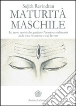 Maturità maschile. Le sacre verità che guidano l'uomo a realizzarsi nella vita, in amore e nel lavoro libro