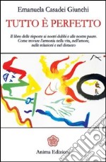 Tutto è perfetto. Il libro delle risposte ai nostri dubbi e alle nostre paure. Come trovare l'armonia nella vita, nell'amore, nelle relazioni e nel distacco