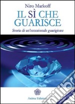 Il sì che guarisce. Storia di un'eccezionale guarigione libro