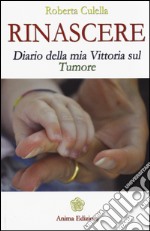 Rinascere. Diario della mia vittoria sul tumore