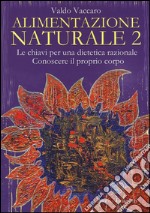 Alimentazione naturale. Le chiavi per una dietetica razionale. Conoscere il proprio corpo. Vol. 2